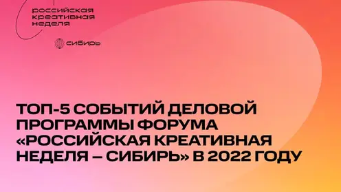 ТОП-5 событий деловой программы форума «Российская креативная неделя – Сибирь» в 2022 году
